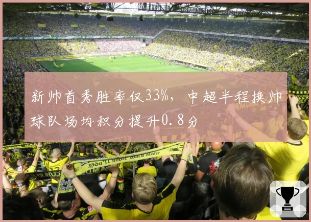 新帅首秀胜率仅33%，中超半程换帅球队场均积分提升0.8分