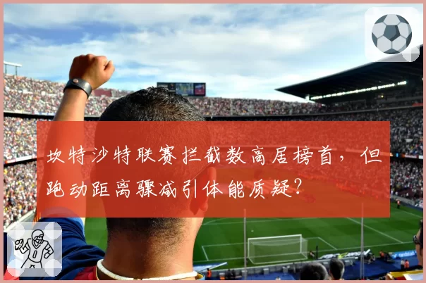 坎特沙特联赛拦截数高居榜首,但跑动距离骤减引体能质疑?