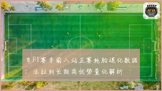 年F1赛季前八站正赛轮胎退化数据:法拉利长距离优势量化解析