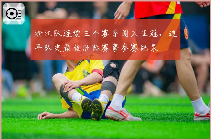 浙江队连续三个赛季闯入亚冠,追平队史最佳洲际赛事参赛纪录