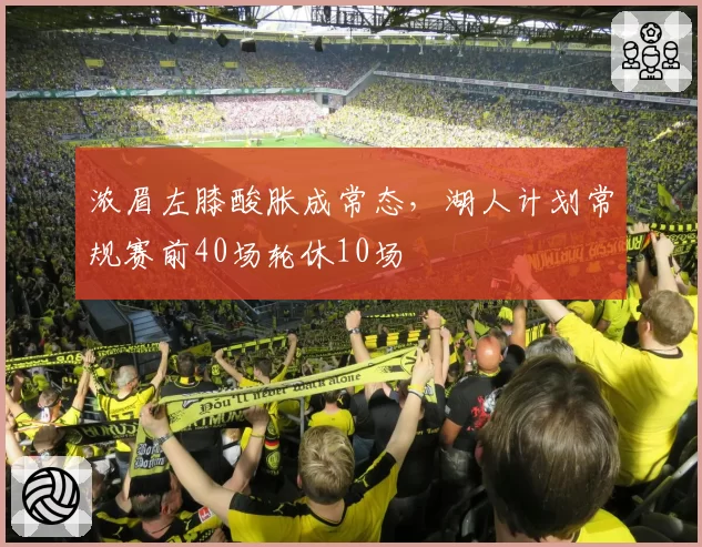 浓眉左膝酸胀成常态,湖人计划常规赛前40场轮休10场