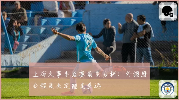 上海久事季后赛前景分析：外援磨合程度决定能走多远