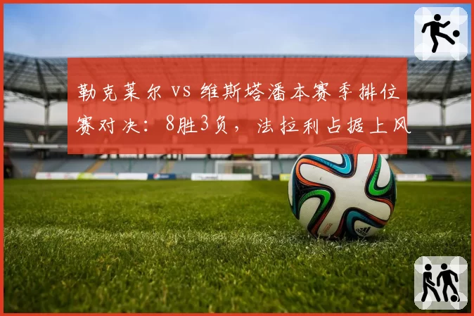 勒克莱尔 vs 维斯塔潘本赛季排位赛对决：8胜3负，法拉利占据上风