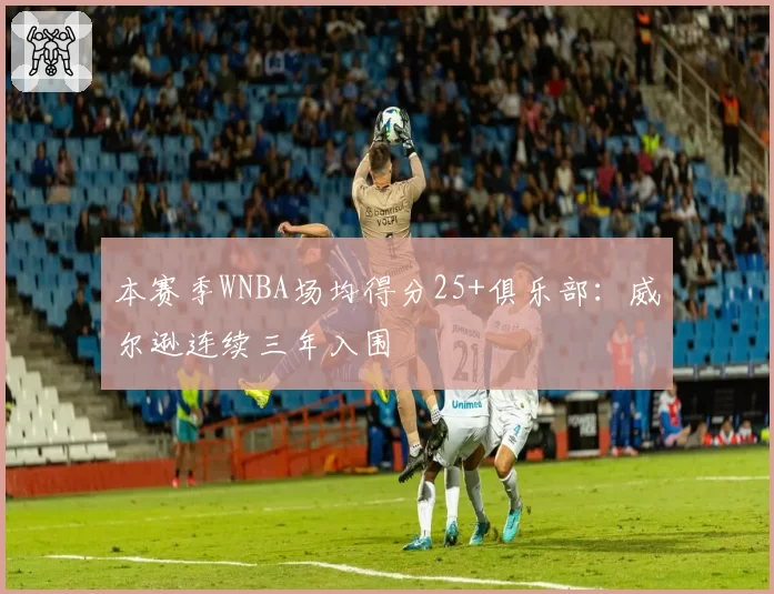 本赛季WNBA场均得分25+俱乐部：威尔逊连续三年入围