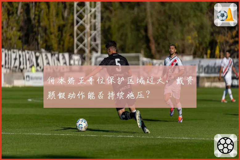 何冰娇正手位保护区域过大,戴资颖假动作能否持续施压?