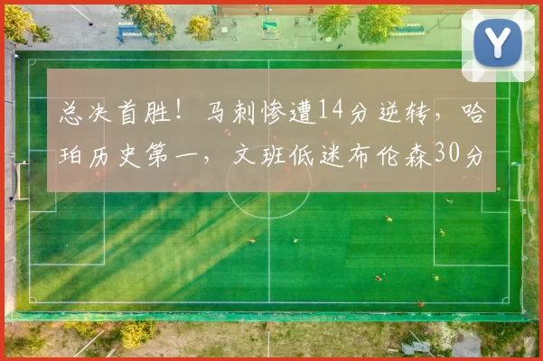 总决首胜！马刺惨遭14分逆转，哈珀历史第一，文班低迷布伦森30分