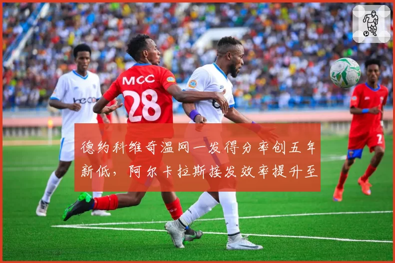 德约科维奇温网一发得分率创五年新低,阿尔卡拉斯接发效率提升至36%形成鲜明对比