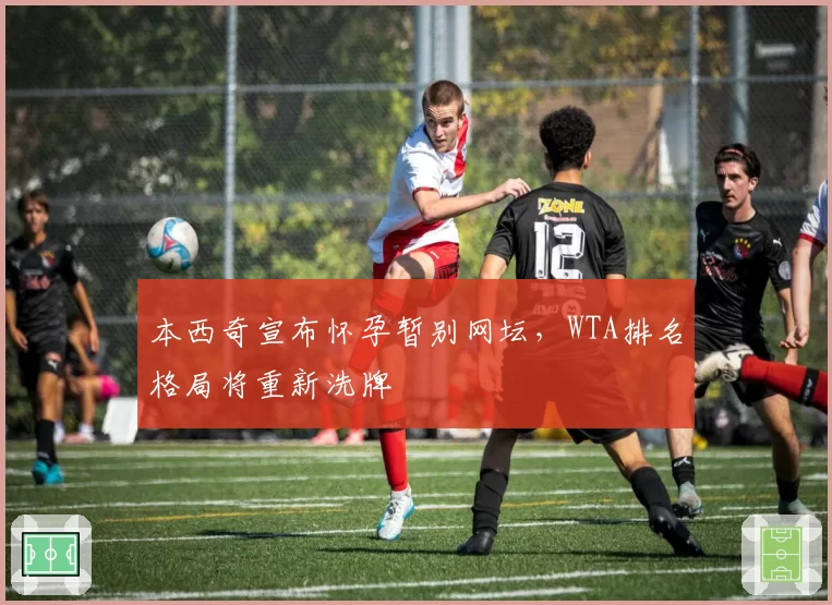 本西奇宣布怀孕暂别网坛，WTA排名格局将重新洗牌