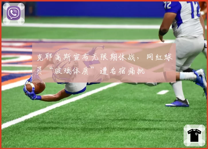 克耶高斯宣布无限期休战，网红球员“玻璃体质”遭名宿痛批