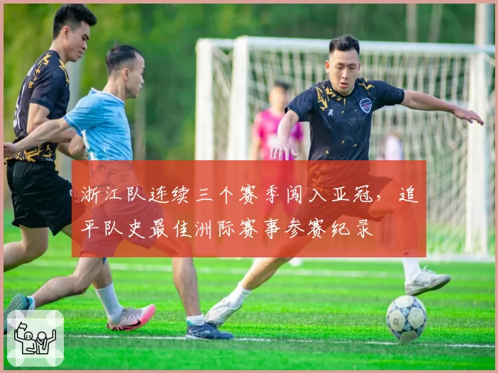 浙江队连续三个赛季闯入亚冠，追平队史最佳洲际赛事参赛纪录
