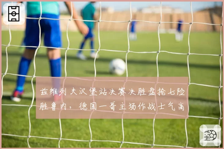 兹维列夫汉堡站决赛决胜盘抢七险胜鲁内,德国一哥主场作战士气高昂