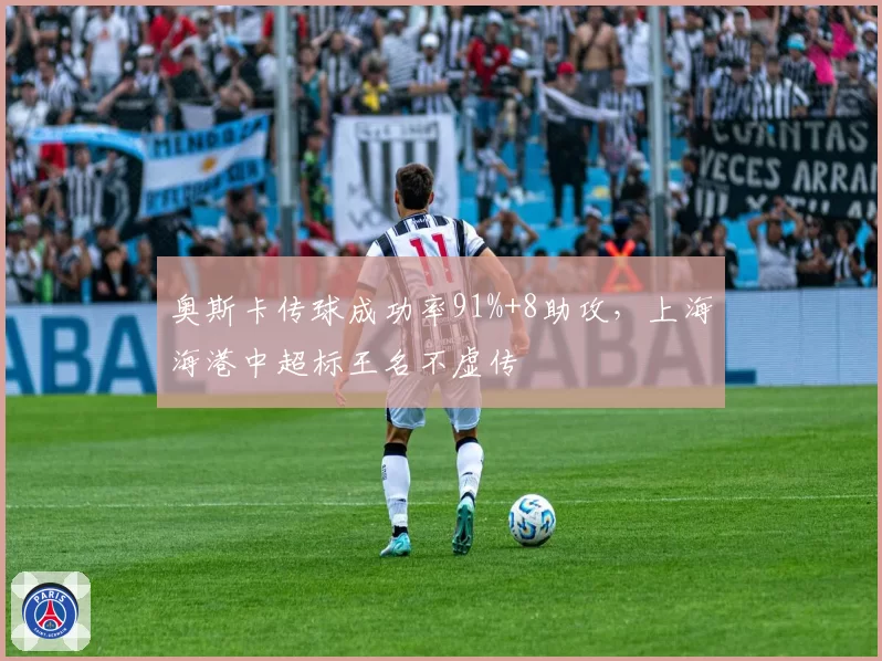奥斯卡传球成功率91%+8助攻，上海海港中超标王名不虚传