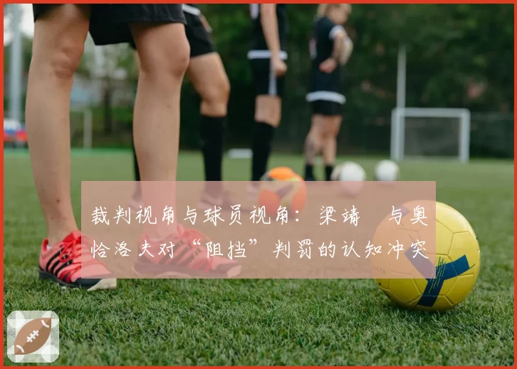 裁判视角与球员视角：梁靖崑与奥恰洛夫对“阻挡”判罚的认知冲突