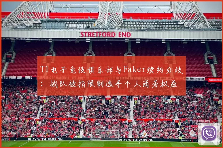 T1电子竞技俱乐部与Faker续约分歧:战队被指限制选手个人商务权益