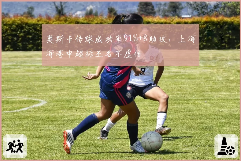 奥斯卡传球成功率91%+8助攻，上海海港中超标王名不虚传