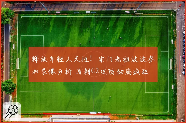 释放年轻人天性！宗门老祖波波参加录像分析 马刺G2攻防彻底疯狂