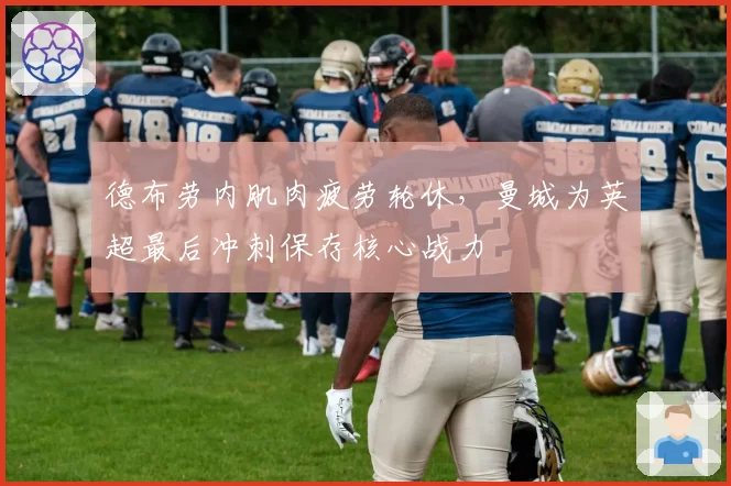 德布劳内肌肉疲劳轮休，曼城为英超最后冲刺保存核心战力