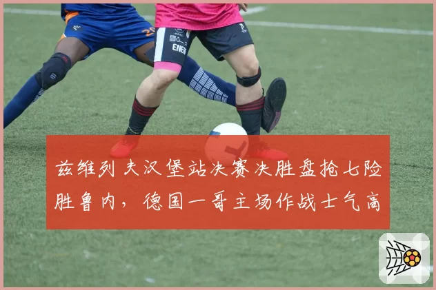 兹维列夫汉堡站决赛决胜盘抢七险胜鲁内,德国一哥主场作战士气高昂