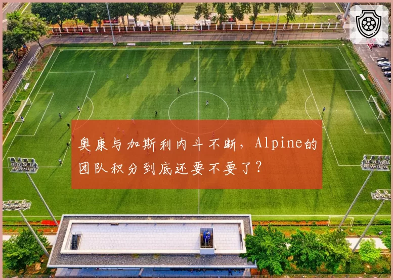 奥康与加斯利内斗不断，Alpine的团队积分到底还要不要了？